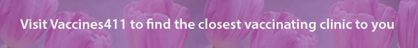 Visit Vaccines411 to find the closest vaccinating clinic to you
