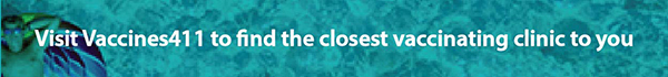 Visit Vaccines411 to find the closest vaccinating clinic to you